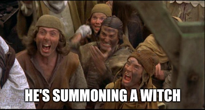 Monty Python witch | HE'S SUMMONING A WITCH | image tagged in monty python witch | made w/ Imgflip meme maker