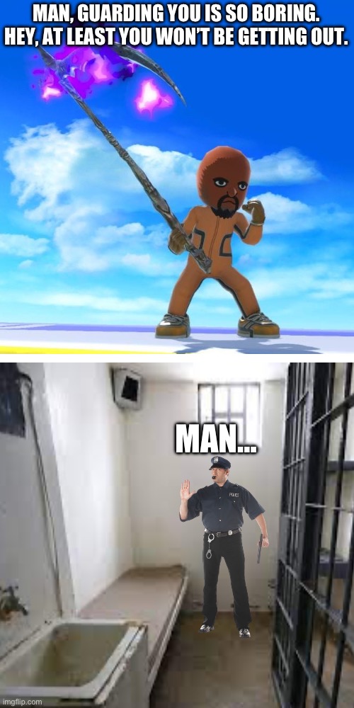 Matt from Wii Sports | MAN, GUARDING YOU IS SO BORING. HEY, AT LEAST YOU WON’T BE GETTING OUT. MAN… | image tagged in matt from wii sports | made w/ Imgflip meme maker