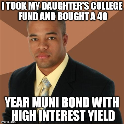 Successful Black Man Meme | I TOOK MY DAUGHTER'S COLLEGE FUND AND BOUGHT A 40 YEAR MUNI BOND WITH HIGH INTEREST YIELD | image tagged in memes,successful black man,AdviceAnimals | made w/ Imgflip meme maker
