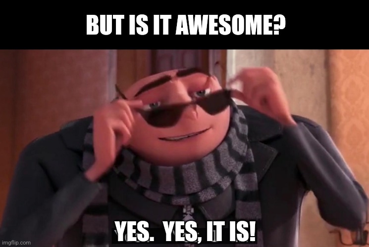 Gru yes, yes i am. | BUT IS IT AWESOME? YES.  YES, IT IS! | image tagged in gru yes yes i am | made w/ Imgflip meme maker
