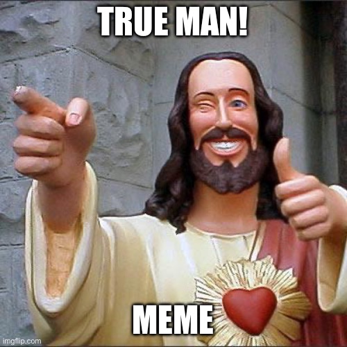 Buddy Christ Meme | TRUE MAN! MEME | image tagged in memes,buddy christ | made w/ Imgflip meme maker