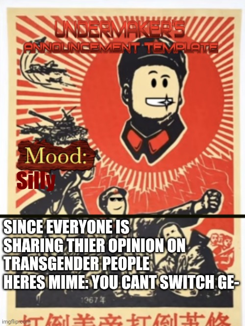 Undermaker's Announcement Template | Silly; SINCE EVERYONE IS SHARING THIER OPINION ON TRANSGENDER PEOPLE HERES MIME: YOU CANT SWITCH GE- | image tagged in undermaker's announcement template | made w/ Imgflip meme maker