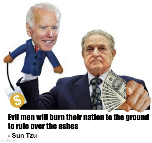 It’s happening | Evil men will burn their nation to the ground 
to rule over the ashes; - Sun Tzu | image tagged in soros puppet joe biden | made w/ Imgflip meme maker