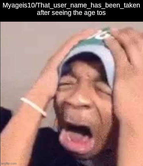 Flightreacts crying | Myageis10/That_user_name_has_been_taken
after seeing the age tos | image tagged in flightreacts crying | made w/ Imgflip meme maker