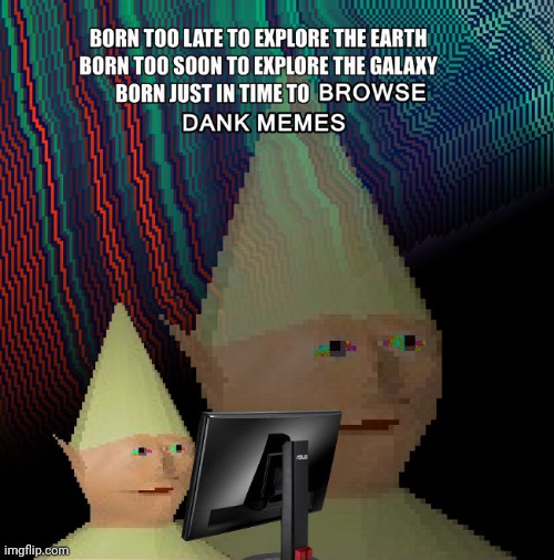 Born just in time to browser some Memes | image tagged in born just in time to browser some memes | made w/ Imgflip meme maker