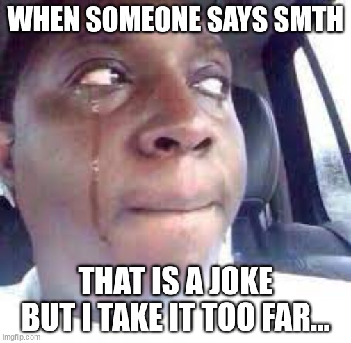 WHEN SOMEONE SAYS SMTH; THAT IS A JOKE BUT I TAKE IT TOO FAR... | made w/ Imgflip meme maker