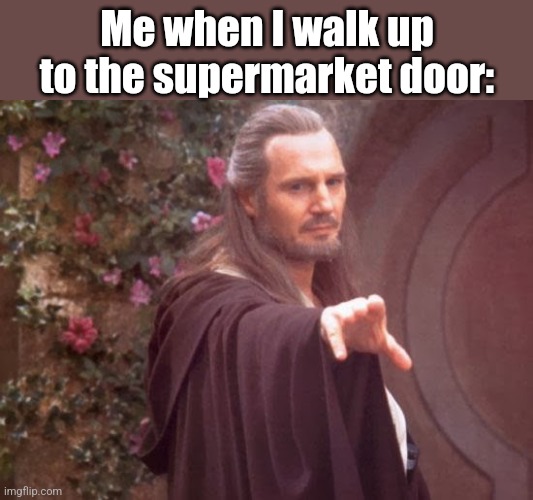The force is with us | Me when I walk up to the supermarket door: | image tagged in star wars,the force,supermarket,doors,the force awakens,may the force be with you | made w/ Imgflip meme maker