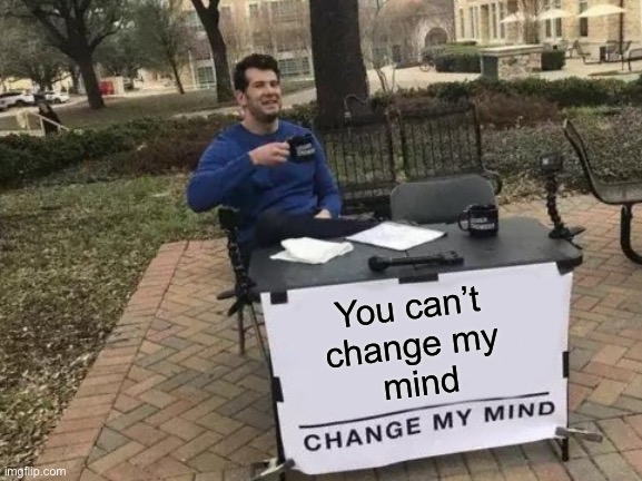 Change My Mind Meme | You can’t 
change my 
mind | image tagged in memes,change my mind | made w/ Imgflip meme maker