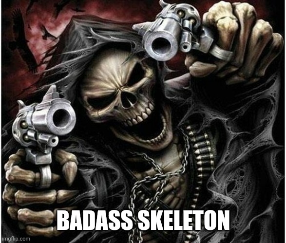 Badass Skeleton | BADASS SKELETON | image tagged in badass skeleton | made w/ Imgflip meme maker