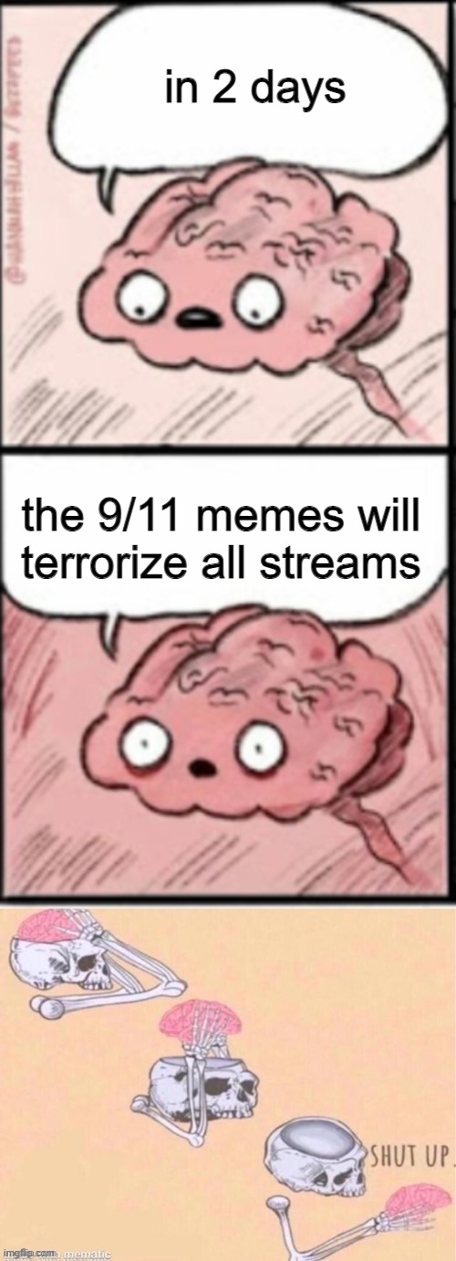 prepare... | in 2 days; the 9/11 memes will terrorize all streams | image tagged in shut up brain 2 | made w/ Imgflip meme maker