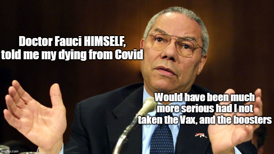 Powell trusted the Quack | Doctor Fauci HIMSELF, told me my dying from Covid; Would have been much more serious had I not taken the Vax, and the boosters | image tagged in powell death fauci meme | made w/ Imgflip meme maker