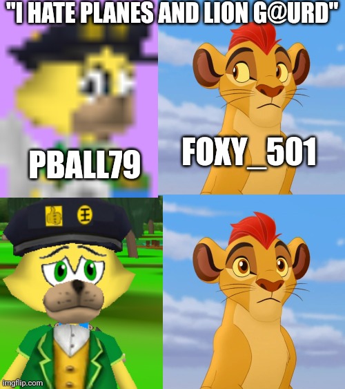Oh so we have SOMETHING in common | "I HATE PLANES AND LION G@URD"; FOXY_501; PBALL79 | image tagged in memes | made w/ Imgflip meme maker