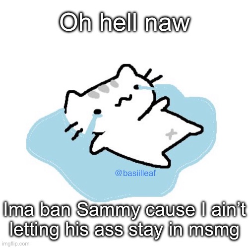 Basil | Oh hell naw; Ima ban Sammy cause I ain’t letting his ass stay in msmg | image tagged in basil | made w/ Imgflip meme maker