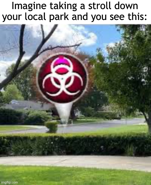 Uh oh.. | Imagine taking a stroll down your local park and you see this: | image tagged in memes,funny,plague inc,funny memes,viral meme | made w/ Imgflip meme maker