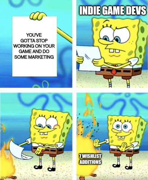 Let me work on my game!! | INDIE GAME DEVS; YOU'VE GOTTA STOP WORKING ON YOUR GAME AND DO SOME MARKETING; 7 WISHLIST ADDITIONS | image tagged in spongebob burning paper | made w/ Imgflip meme maker