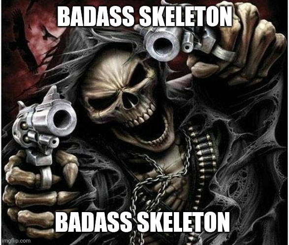 Badass Skeleton | BADASS SKELETON BADASS SKELETON | image tagged in badass skeleton | made w/ Imgflip meme maker