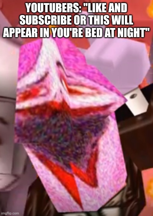 Like that's ever gonna happen | YOUTUBERS: "LIKE AND SUBSCRIBE OR THIS WILL APPEAR IN YOU'RE BED AT NIGHT" | image tagged in like that's ever gonna happen | made w/ Imgflip meme maker