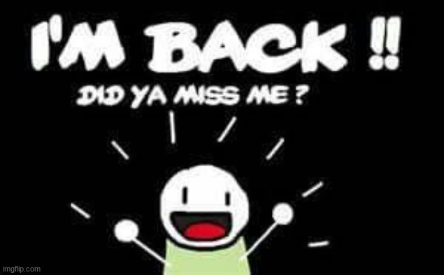 I'm Back, Did Ya Miss Me?! | image tagged in i'm back did ya miss me | made w/ Imgflip meme maker
