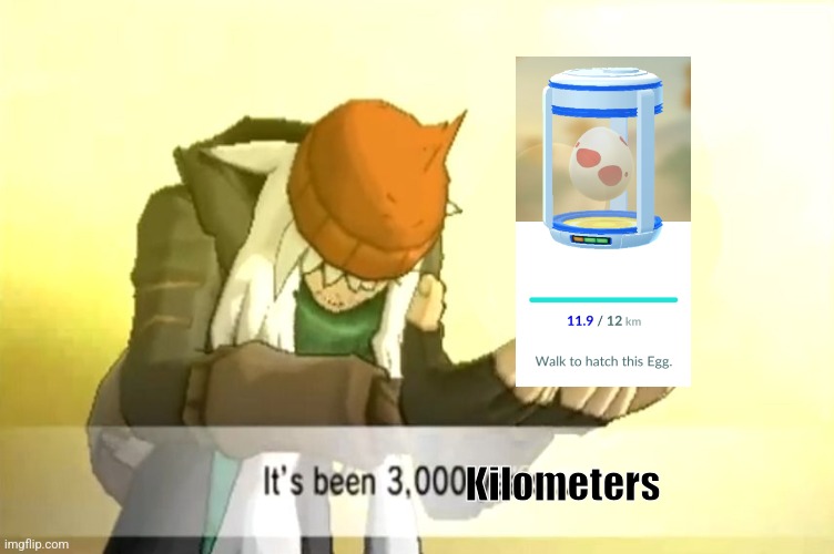Its taken me about 2 monrhs of walking | Kilometers | image tagged in it's been 3000 years,pokemon,pokemon go,eggs | made w/ Imgflip meme maker