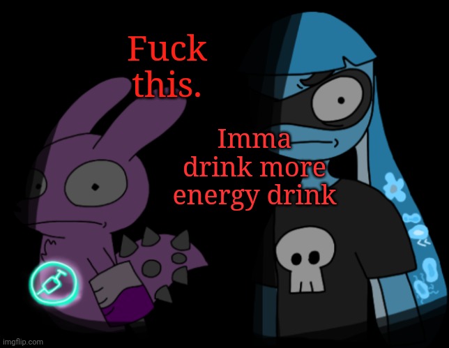 Yuh | Fuck this. Imma drink more energy drink | made w/ Imgflip meme maker