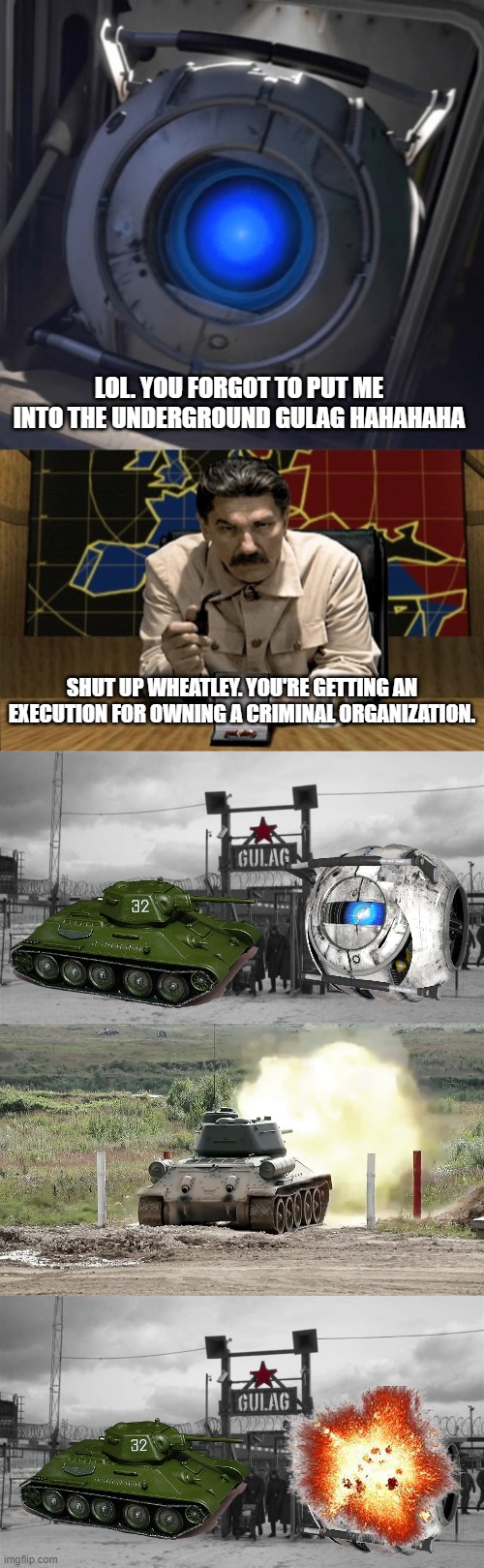 LOL. YOU FORGOT TO PUT ME INTO THE UNDERGROUND GULAG HAHAHAHA; SHUT UP WHEATLEY. YOU'RE GETTING AN EXECUTION FOR OWNING A CRIMINAL ORGANIZATION. | image tagged in wheatley,red alert stalin,gulag,stalin,joseph stalin,team krewfam | made w/ Imgflip meme maker