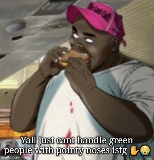 First yall made fun of me for liking raymond, now ace :sob: | Yall just cant handle green people with pointy noses istg ✋️😭 | image tagged in burger | made w/ Imgflip meme maker