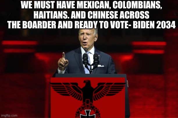 Democrats crimes usurpers America | WE MUST HAVE MEXICAN, COLOMBIANS, HAITIANS. AND CHINESE ACROSS THE BOARDER AND READY TO VOTE- BIDEN 2034 | image tagged in one party system,memes,funny | made w/ Imgflip meme maker