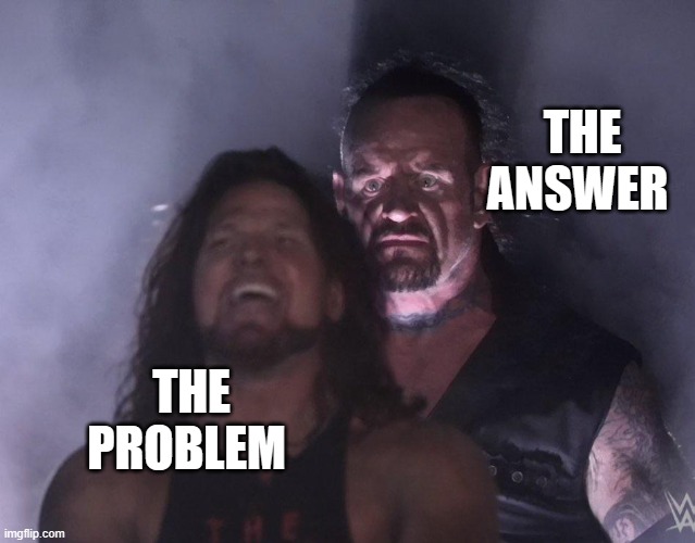 undertaker | THE ANSWER; THE PROBLEM | image tagged in undertaker | made w/ Imgflip meme maker