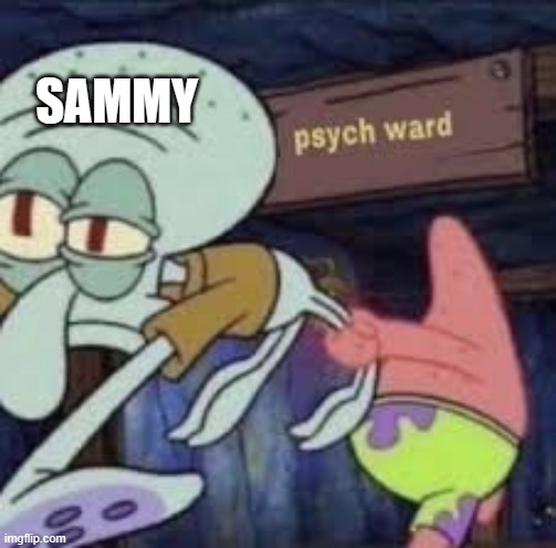 squidward goes to the psych ward | SAMMY | image tagged in squidward goes to the psych ward | made w/ Imgflip meme maker