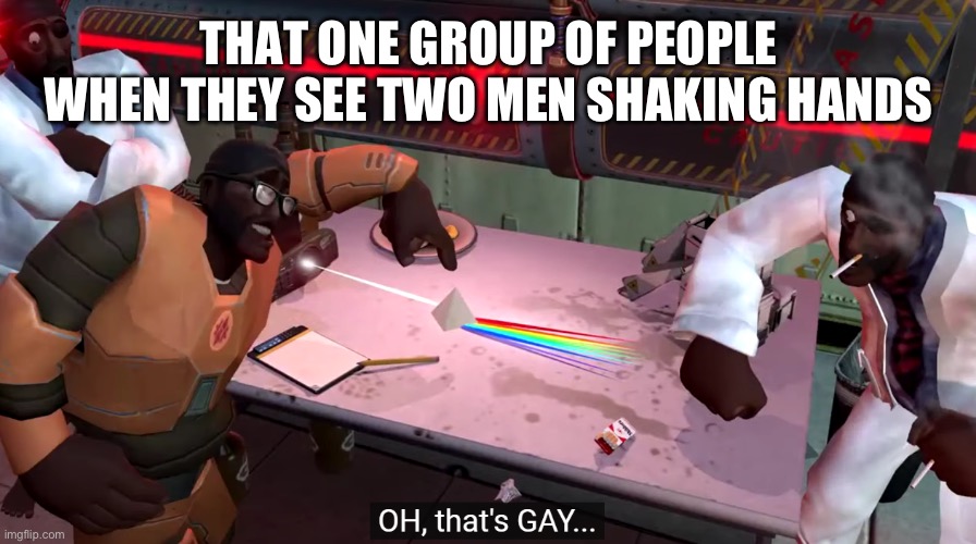 oh that's gay | THAT ONE GROUP OF PEOPLE WHEN THEY SEE TWO MEN SHAKING HANDS | image tagged in oh that's gay | made w/ Imgflip meme maker