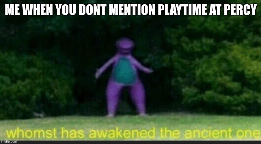 I Sleep Real Shit Dino | ME WHEN YOU DONT MENTION PLAYTIME AT PERCY | image tagged in i sleep real shit dino | made w/ Imgflip meme maker