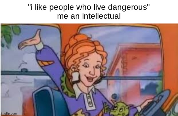 after all these years arnold never got a normal feild trip. | "i like people who live dangerous"
me an intellectual | image tagged in funny,nostalgia,memes | made w/ Imgflip meme maker