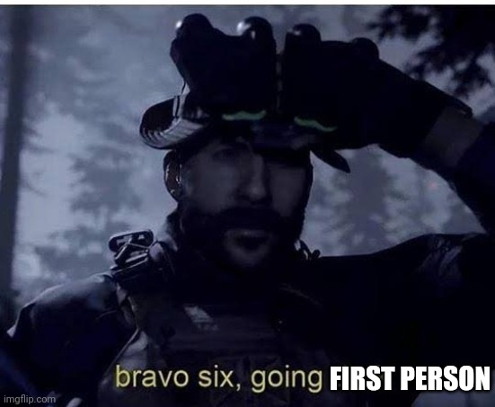 Bravo six going dark | FIRST PERSON | image tagged in bravo six going dark | made w/ Imgflip meme maker
