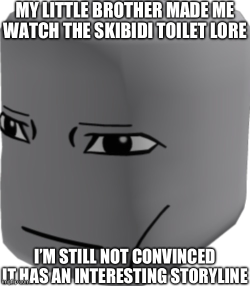 bruh | MY LITTLE BROTHER MADE ME WATCH THE SKIBIDI TOILET LORE; I’M STILL NOT CONVINCED IT HAS AN INTERESTING STORYLINE | image tagged in bruh | made w/ Imgflip meme maker