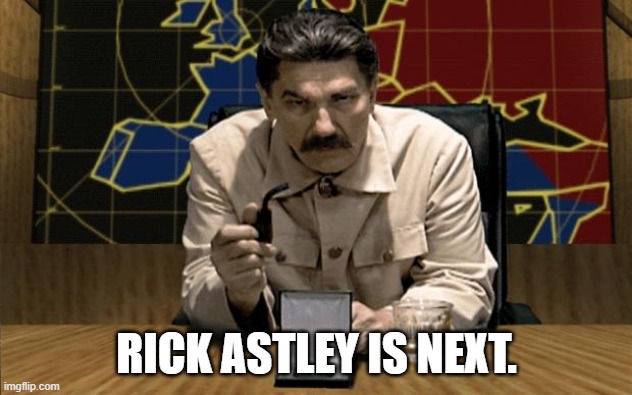 Red Alert Stalin | RICK ASTLEY IS NEXT. | image tagged in red alert stalin | made w/ Imgflip meme maker