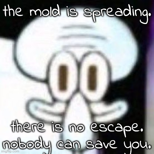 the mold | the mold is spreading. there is no escape. nobody can save you. | made w/ Imgflip meme maker