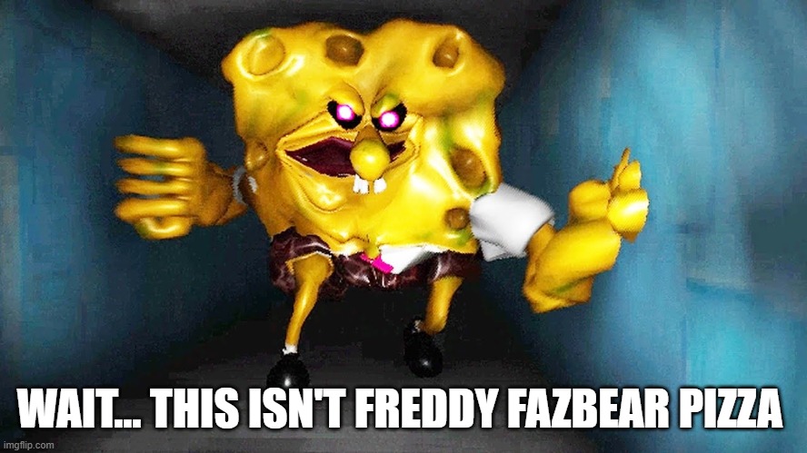 The True Ingredient Spongebob | WAIT... THIS ISN'T FREDDY FAZBEAR PIZZA | image tagged in the true ingredient spongebob | made w/ Imgflip meme maker
