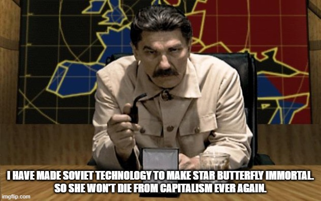 Red Alert Stalin | I HAVE MADE SOVIET TECHNOLOGY TO MAKE STAR BUTTERFLY IMMORTAL.
SO SHE WON'T DIE FROM CAPITALISM EVER AGAIN. | image tagged in red alert stalin | made w/ Imgflip meme maker