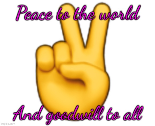 Peace | Peace to the world; And goodwill to all | image tagged in peace | made w/ Imgflip meme maker