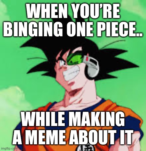 While also making a meme about | WHEN YOU’RE BINGING ONE PIECE.. WHILE MAKING A MEME ABOUT IT | image tagged in ginyu face,captain gonyu,cheeky ginyu,captain goku,anime,cheeky captain ginyu | made w/ Imgflip meme maker