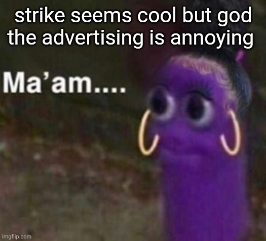 maam | strike seems cool but god the advertising is annoying | image tagged in maam | made w/ Imgflip meme maker