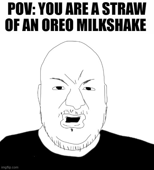 Pronouns! | POV: YOU ARE A STRAW
OF AN OREO MILKSHAKE | image tagged in pronouns | made w/ Imgflip meme maker