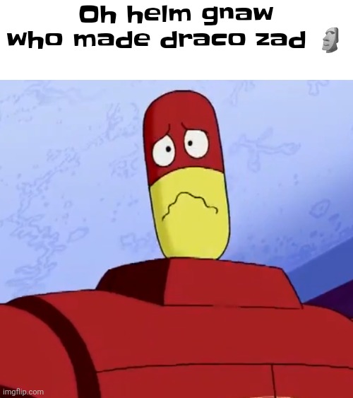 Y | Oh helm gnaw who made draco zad 🗿 | made w/ Imgflip meme maker
