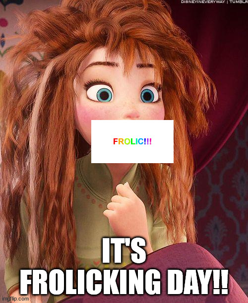 Anna waking up Frozen | IT'S FROLICKING DAY!! | image tagged in anna waking up frozen | made w/ Imgflip meme maker
