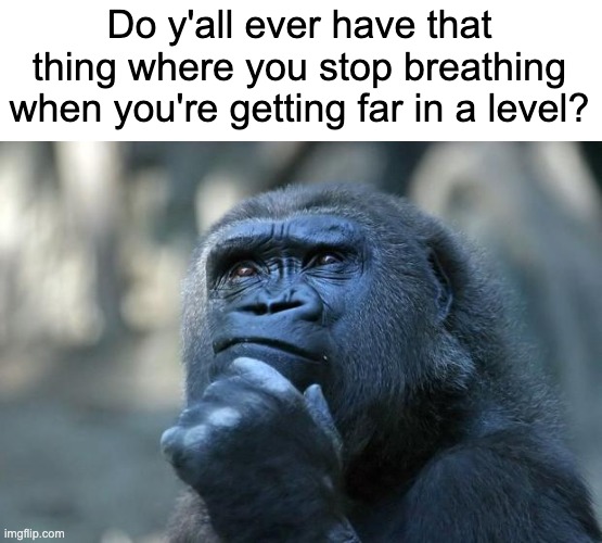this happened to me when i was playing b from 56 | Do y'all ever have that thing where you stop breathing when you're getting far in a level? | image tagged in deep thoughts,geometry dash | made w/ Imgflip meme maker