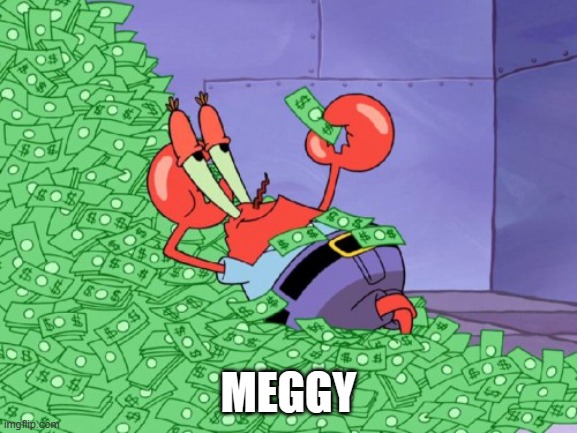 mr krabs money | MEGGY | image tagged in mr krabs money | made w/ Imgflip meme maker