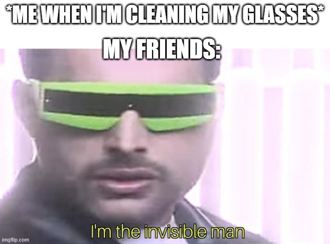 I'm the invisible man | *ME WHEN I'M CLEANING MY GLASSES* MY FRIENDS: | image tagged in i'm the invisible man | made w/ Imgflip meme maker