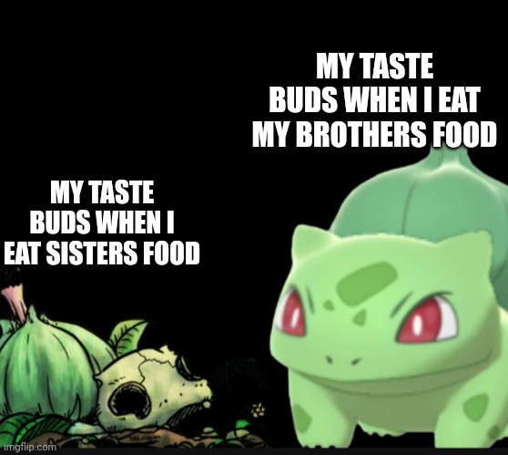 Bad and good | MY TASTE BUDS WHEN I EAT MY BROTHERS FOOD; MY TASTE BUDS WHEN I EAT SISTERS FOOD | image tagged in bad and good | made w/ Imgflip meme maker