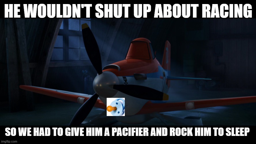 Snowflake | HE WOULDN'T SHUT UP ABOUT RACING; SO WE HAD TO GIVE HIM A PACIFIER AND ROCK HIM TO SLEEP | image tagged in snowflake | made w/ Imgflip meme maker