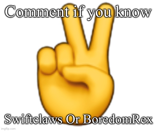 Peace | Comment if you know; Swiftclaws Or BoredomRex | image tagged in peace | made w/ Imgflip meme maker